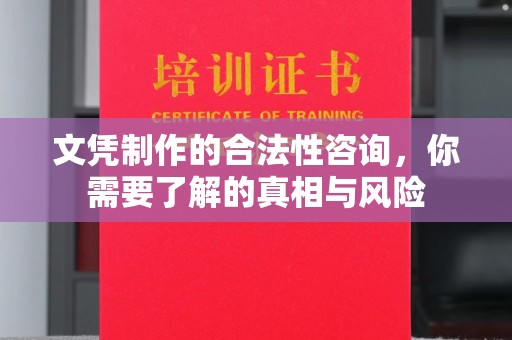 沙坡头文凭制作的合法性咨询，你需要了解的真相与风险