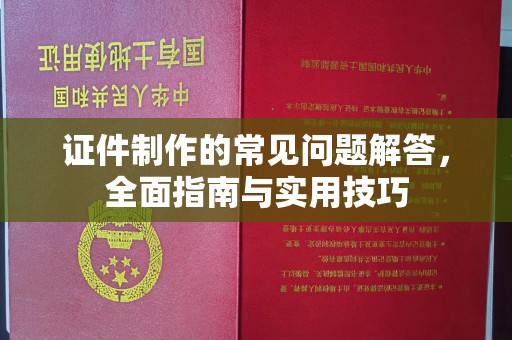 沙坡头证件制作的常见问题解答，全面指南与实用技巧
