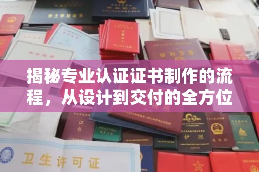 沙坡头揭秘专业认证证书制作的流程，从设计到交付的全方位指南