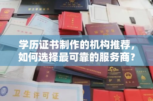 沙坡头学历证书制作的机构推荐，如何选择最可靠的服务商？