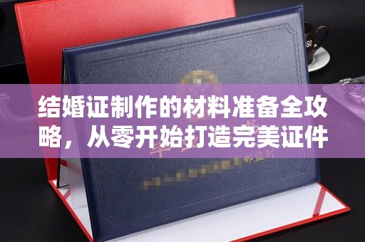 沙坡头结婚证制作的材料准备全攻略，从零开始打造完美证件