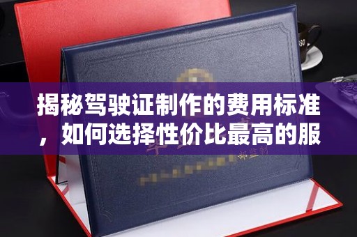 沙坡头揭秘驾驶证制作的费用标准，如何选择性价比最高的服务？