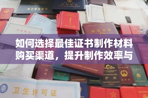 沙坡头如何选择最佳证书制作材料购买渠道，提升制作效率与质量